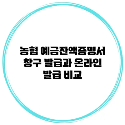농협 예금잔액증명서 창구 발급과 온라인 발급 비교