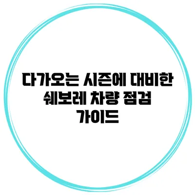 다가오는 시즌에 대비한 쉐보레 차량 점검 가이드