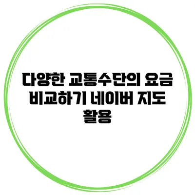 다양한 교통수단의 요금 비교하기 네이버 지도 활용