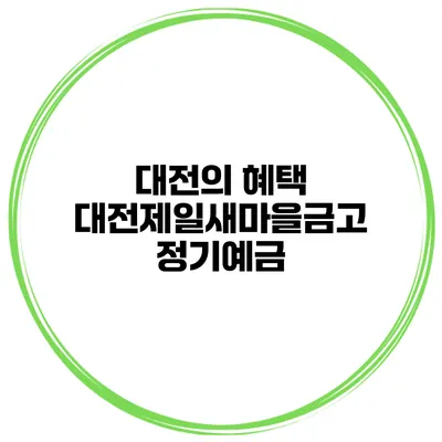 대전의 혜택 대전제일새마을금고 정기예금