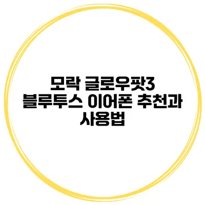 모락 글로우팟3 블루투스 이어폰 추천과 사용법