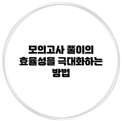 모의고사 풀이의 효율성을 극대화하는 방법