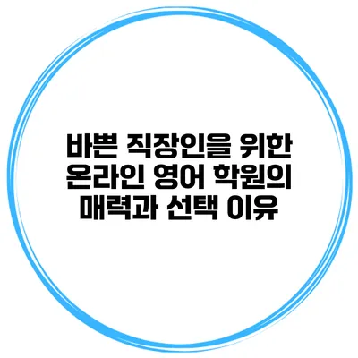 바쁜 직장인을 위한 온라인 영어 학원의 매력과 선택 이유