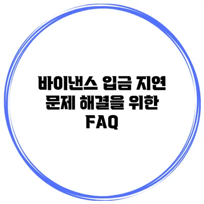 바이낸스 입금 지연 문제 해결을 위한 FAQ