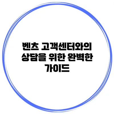 벤츠 고객센터와의 상담을 위한 완벽한 가이드