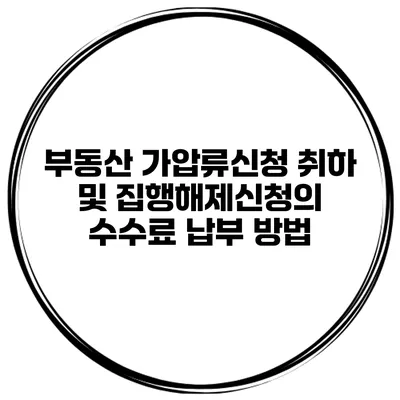부동산 가압류신청 취하 및 집행해제신청의 수수료 납부 방법