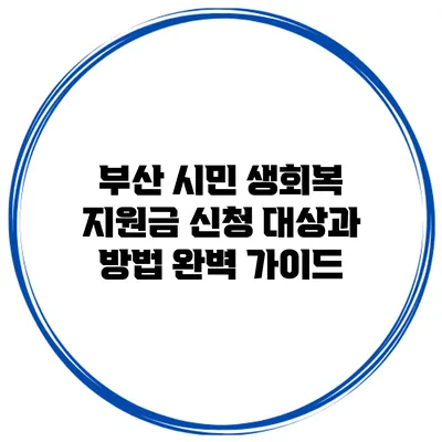 부산 시민 생회복 지원금: 신청 대상과 방법 완벽 가이드