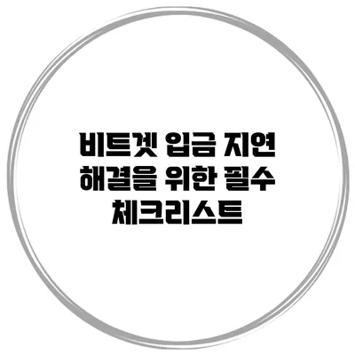 비트겟 입금 지연 해결을 위한 필수 체크리스트