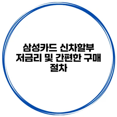 삼성카드 신차할부 저금리 및 간편한 구매 절차