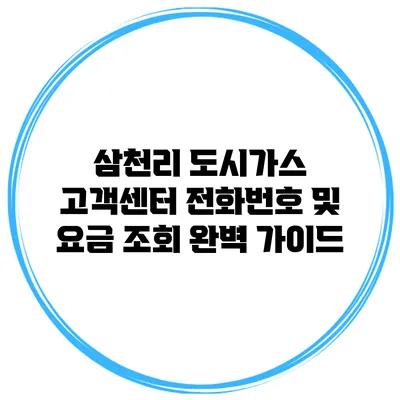 삼천리 도시가스 고객센터: 전화번호 및 요금 조회 완벽 가이드