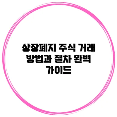 상장폐지 주식 거래 방법과 절차 완벽 가이드
