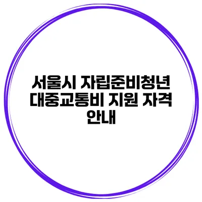서울시 자립준비청년 대중교통비 지원 자격 안내