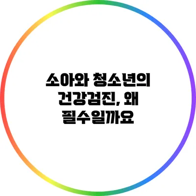 소아와 청소년의 건강검진, 왜 필수일까요?