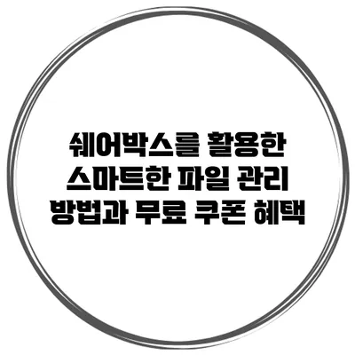 쉐어박스를 활용한 스마트한 파일 관리 방법과 무료 쿠폰 혜택