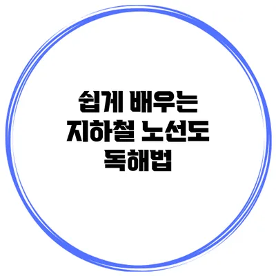 쉽게 배우는 지하철 노선도 독해법
