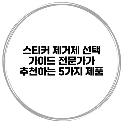 스티커 제거제 선택 가이드 전문가가 추천하는 5가지 제품