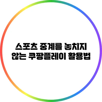 스포츠 중계를 놓치지 않는 쿠팡플레이 활용법