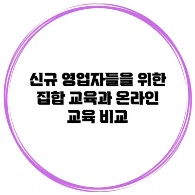 신규 영업자들을 위한 집합 교육과 온라인 교육 비교