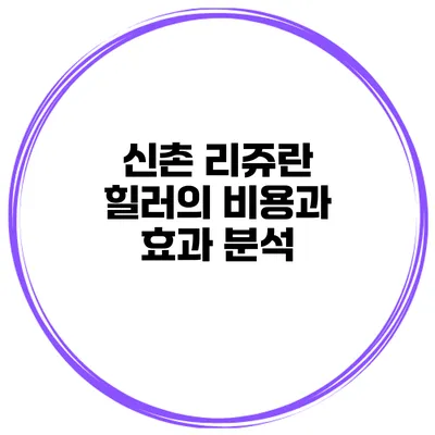 신촌 리쥬란 힐러의 비용과 효과 분석