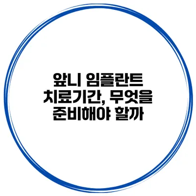 앞니 임플란트 치료기간, 무엇을 준비해야 할까?