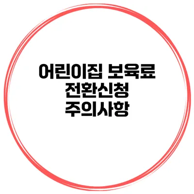 어린이집 보육료 전환신청 주의사항
