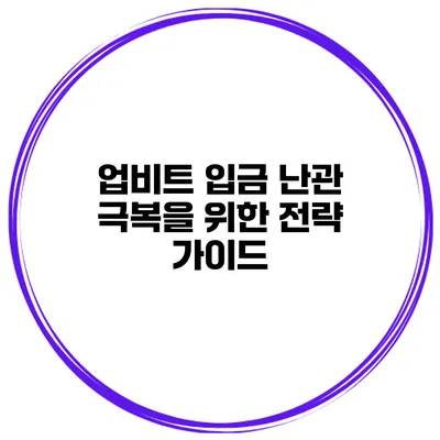 업비트 입금 난관 극복을 위한 전략 가이드