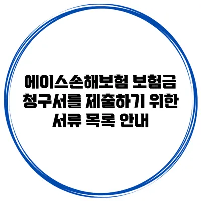 에이스손해보험 보험금 청구서를 제출하기 위한 서류 목록 안내