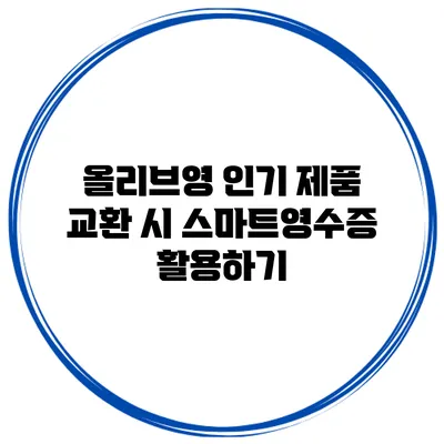 올리브영 인기 제품 교환 시 스마트영수증 활용하기