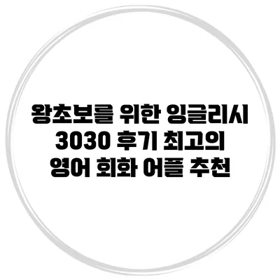 왕초보를 위한 잉글리시 3030 후기: 최고의 영어 회화 어플 추천