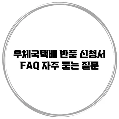 우체국택배 반품 신청서 FAQ 자주 묻는 질문