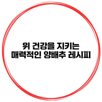 위 건강을 지키는 매력적인 양배추 레시피