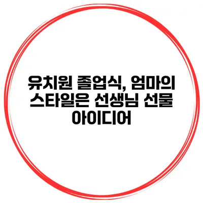 유치원 졸업식, 엄마의 스타일은? 선생님 선물 아이디어