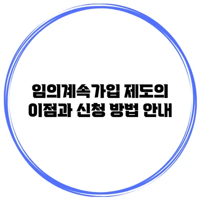 임의계속가입 제도의 이점과 신청 방법 안내
