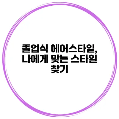졸업식 헤어스타일, 나에게 맞는 스타일 찾기