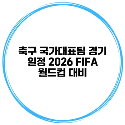 축구 국가대표팀 경기 일정 2026 FIFA 월드컵 대비