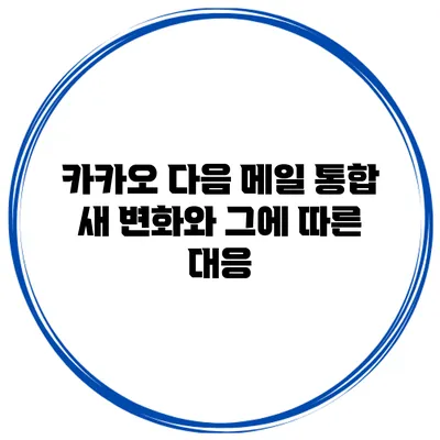 카카오 다음 메일 통합 새 변화와 그에 따른 대응