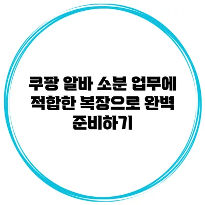 쿠팡 알바 소분 업무에 적합한 복장으로 완벽 준비하기