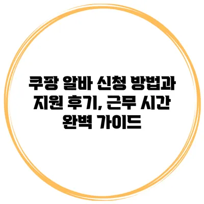 쿠팡 알바 신청 방법과 지원 후기, 근무 시간 완벽 가이드