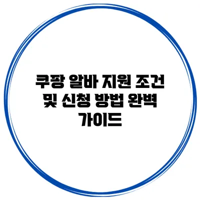 쿠팡 알바 지원 조건 및 신청 방법 완벽 가이드