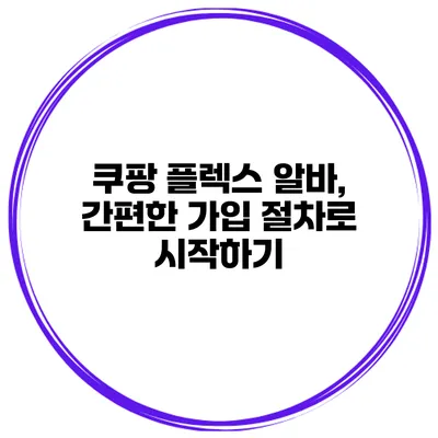 쿠팡 플렉스 알바, 간편한 가입 절차로 시작하기