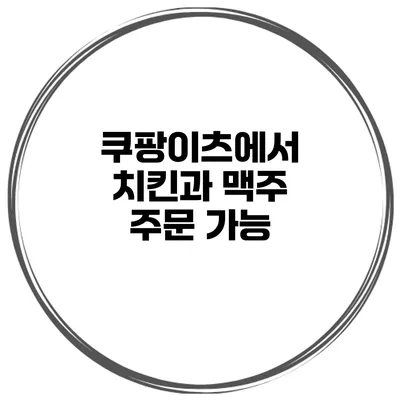 쿠팡이츠에서 치킨과 맥주 주문 가능
