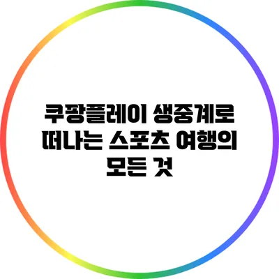쿠팡플레이 생중계로 떠나는 스포츠 여행의 모든 것