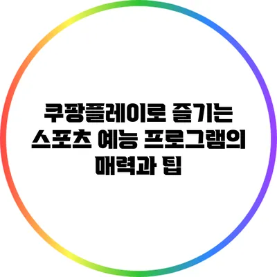 쿠팡플레이로 즐기는 스포츠 예능 프로그램의 매력과 팁