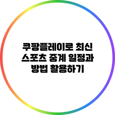 쿠팡플레이로 최신 스포츠 중계 일정과 방법 활용하기
