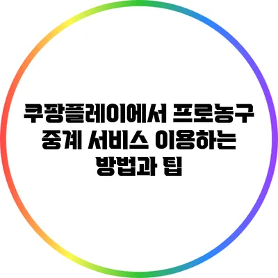쿠팡플레이에서 프로농구 중계 서비스 이용하는 방법과 팁