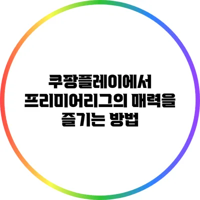 쿠팡플레이에서 프리미어리그의 매력을 즐기는 방법