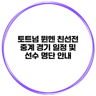 토트넘 뮌헨 친선전 중계 경기 일정 및 선수 명단 안내