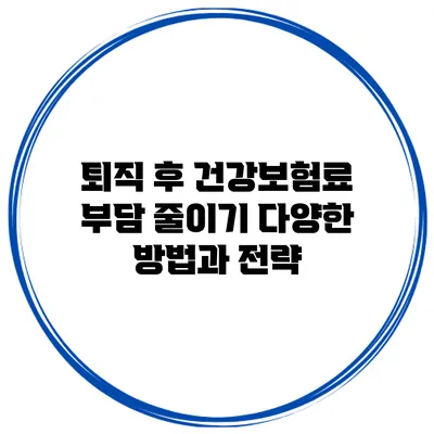 퇴직 후 건강보험료 부담 줄이기: 다양한 방법과 전략