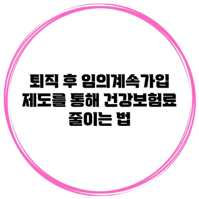 퇴직 후 임의계속가입 제도를 통해 건강보험료 줄이는 법