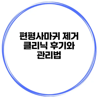 편평사마귀 제거 클리닉 후기와 관리법